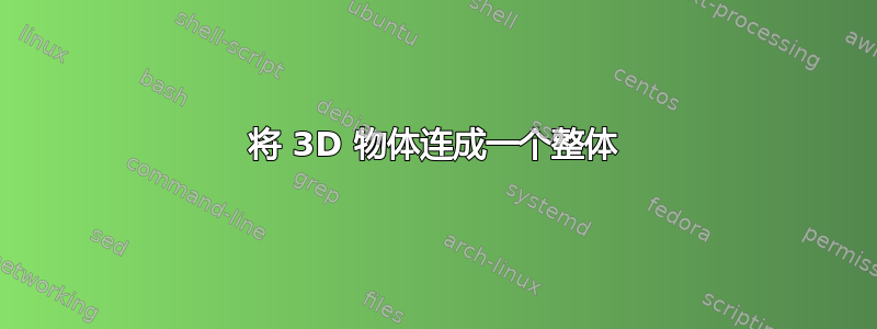 将 3D 物体连成一个整体