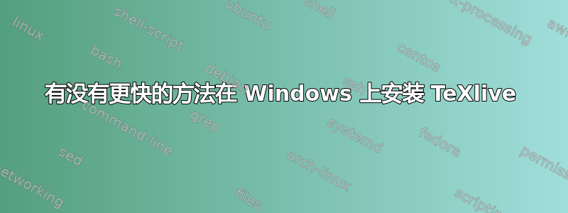 有没有更快的方法在 Windows 上安装 TeXlive