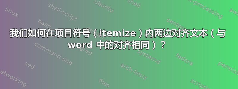 我们如何在项目符号（itemize）内两边对齐文本（与 word 中的对齐相同）？