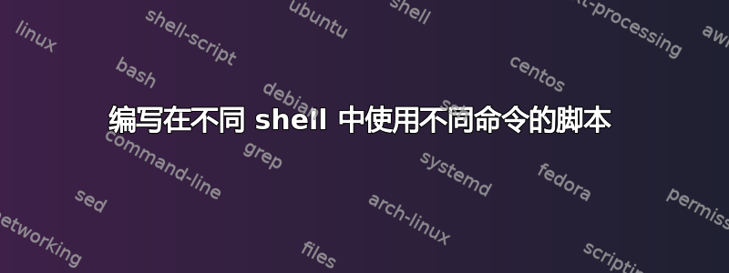 编写在不同 shell 中使用不同命令的脚本