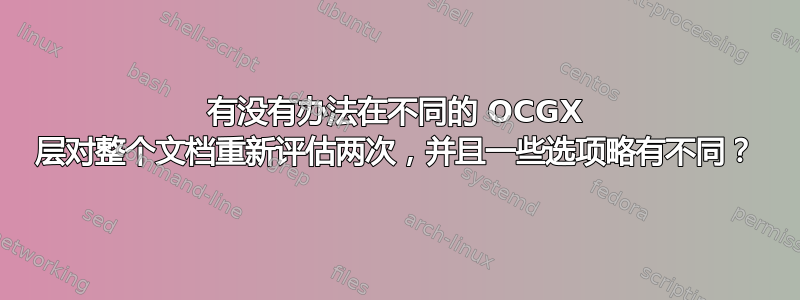 有没有办法在不同的 OCGX 层对整个文档重新评估两次，并且一些选项略有不同？