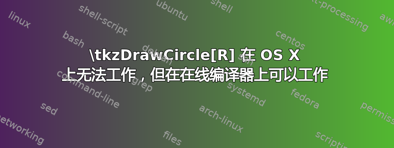 \tkzDrawCircle[R] 在 OS X 上无法工作，但在在线编译器上可以工作