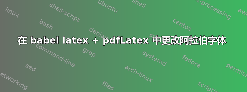 在 babel latex + pdfLatex 中更改阿拉伯字体