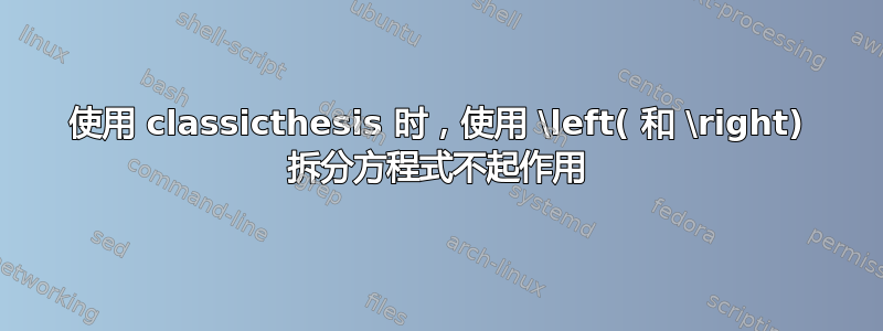 使用 classicthesis 时，使用 \left( 和 \right) 拆分方程式不起作用