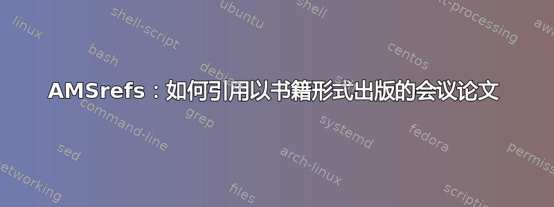 AMSrefs：如何引用以书籍形式出版的会议论文