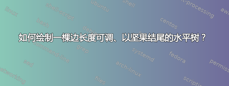 如何绘制一棵边长度可调、以坚果结尾的水平树？