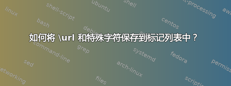 如何将 \url 和特殊字符保存到标记列表中？