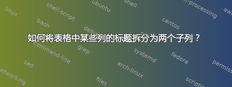 如何将表格中某些列的标题拆分为两个子列？