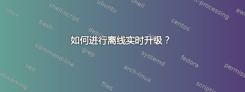 如何进行离线实时升级？