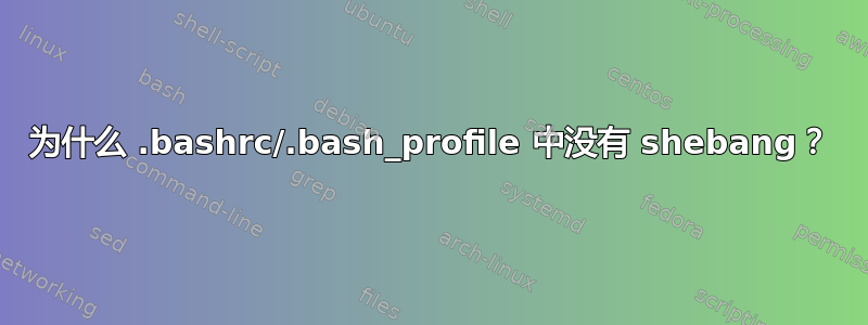 为什么 .bashrc/.bash_profile 中没有 shebang？