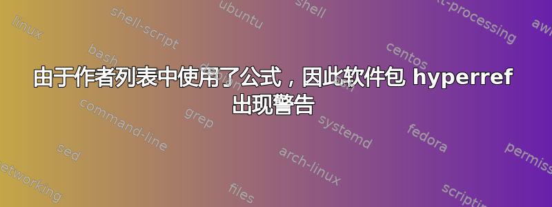 由于作者列表中使用了公式，因此软件包 hyperref 出现警告