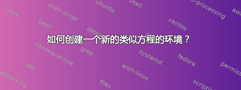 如何创建一个新的类似方程的环境？