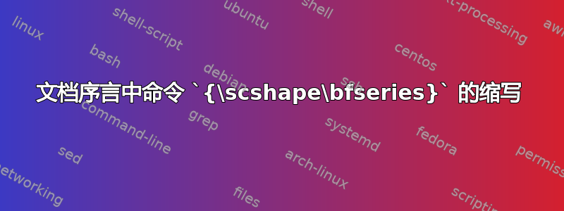 文档序言中命令 `{\scshape\bfseries}` 的缩写