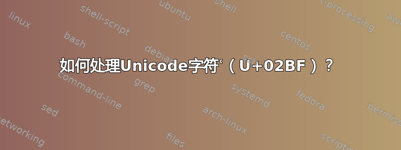 如何处理Unicode字符ʿ（U+02BF）？