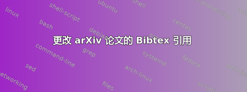 更改 arXiv 论文的 Bibtex 引用