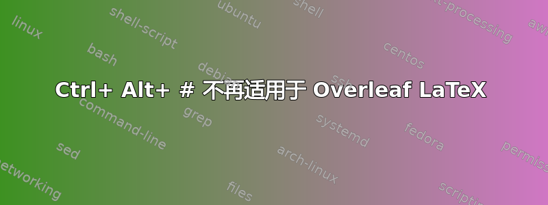 Ctrl+ Alt+ # 不再适用于 Overleaf LaTeX