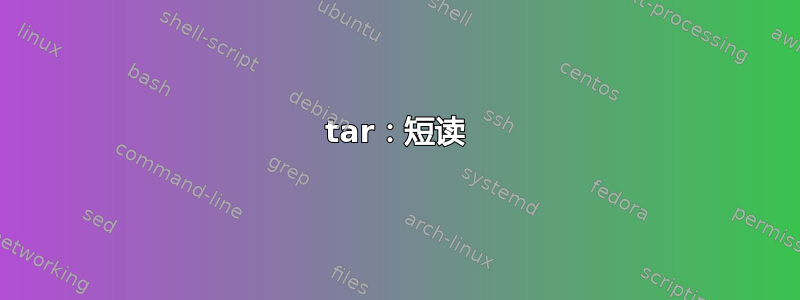 tar：短读