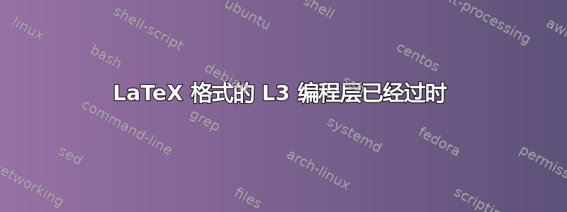 LaTeX 格式的 L3 编程层已经过时