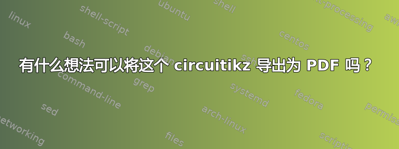 有什么想法可以将这个 circuitikz 导出为 PDF 吗？