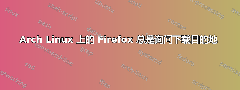 Arch Linux 上的 Firefox 总是询问下载目的地