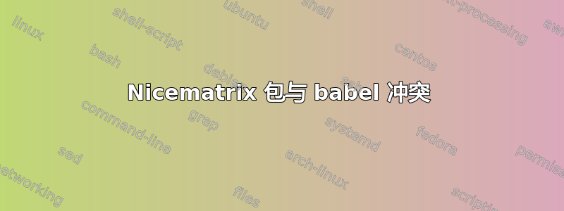 Nicematrix 包与 babel 冲突