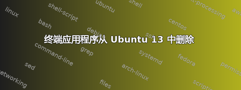 终端应用程序从 Ubuntu 13 中删除