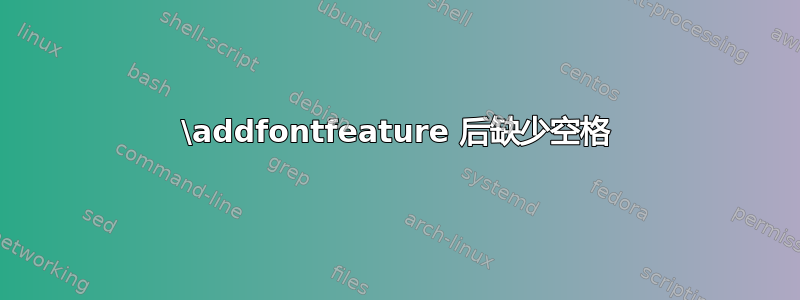 \addfontfeature 后缺少空格