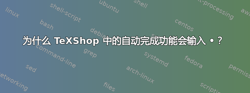 为什么 TeXShop 中的自动完成功能会输入 •？