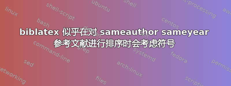 biblatex 似乎在对 sameauthor sameyear 参考文献进行排序时会考虑符号