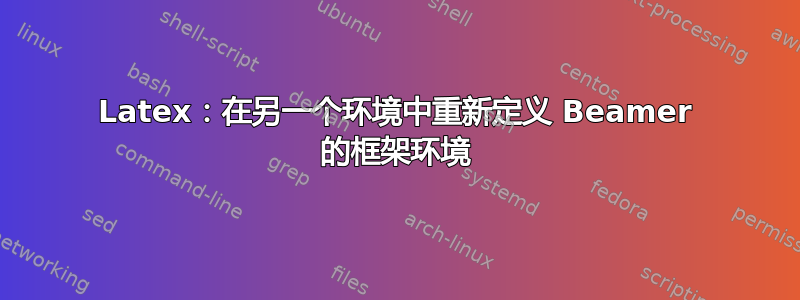 Latex：在另一个环境中重新定义 Beamer 的框架环境