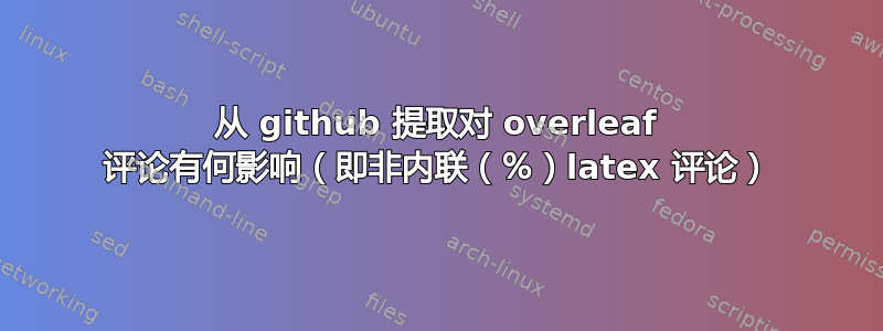 从 github 提取对 overleaf 评论有何影响（即非内联（％）latex 评论）