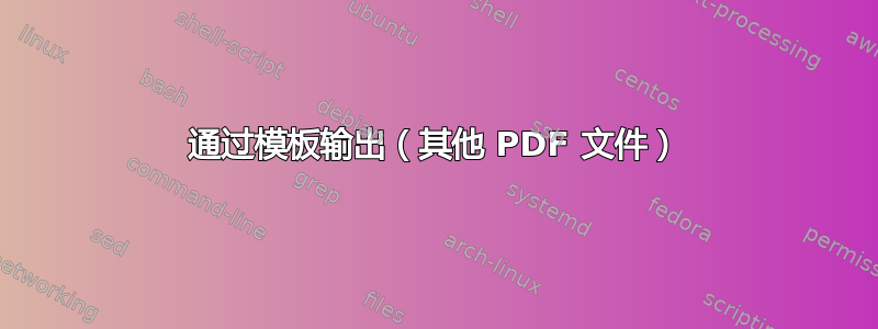 通过模板输出（其他 PDF 文件）