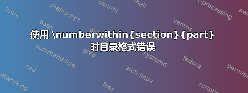 使用 \numberwithin{section}{part} 时目录格式错误