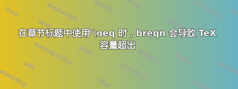 在章节标题中使用 \neq 时，breqn 会导致 TeX 容量超出