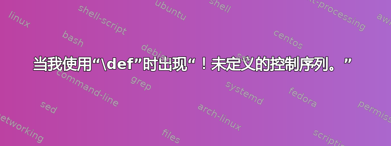 当我使用“\def”时出现“！未定义的控制序列。”