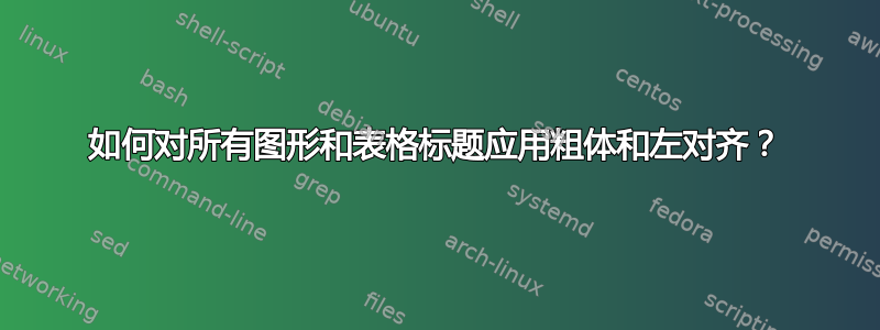 如何对所有图形和表格标题应用粗体和左对齐？