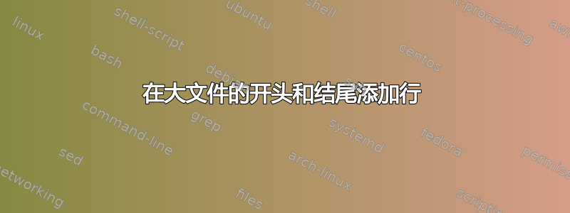 在大文件的开头和结尾添加行