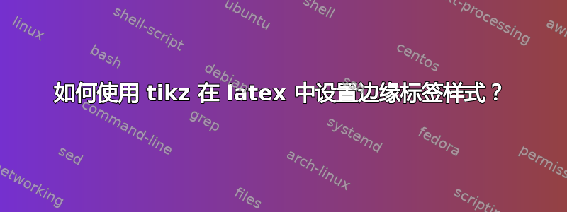 如何使用 tikz 在 latex 中设置边缘标签样式？