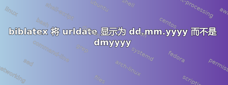 biblatex 将 urldate 显示为 dd.mm.yyyy 而不是 dmyyyy