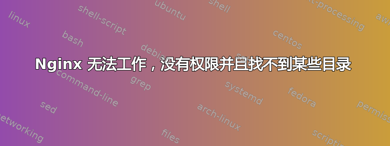 Nginx 无法工作，没有权限并且找不到某些目录