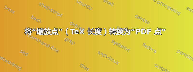 将“缩放点”（TeX 长度）转换为“PDF 点”