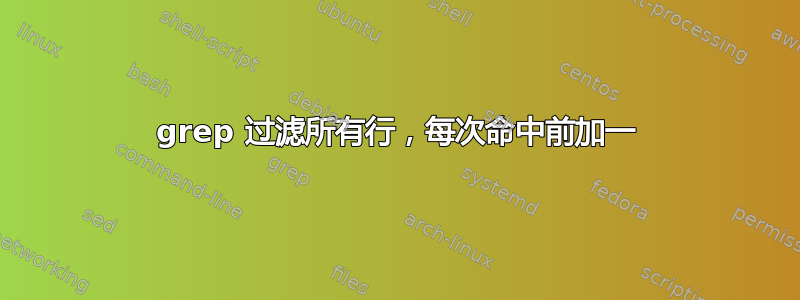 grep 过滤所有行，每次命中前加一