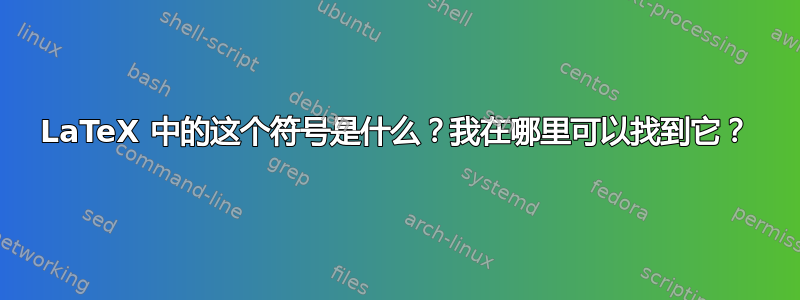 LaTeX 中的这个符号是什么？我在哪里可以找到它？