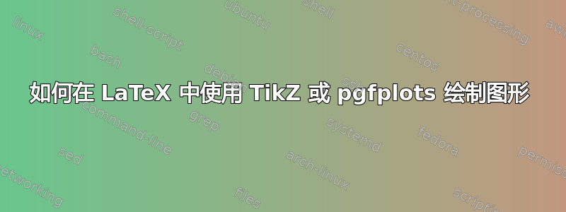 如何在 LaTeX 中使用 TikZ 或 pgfplots 绘制图形