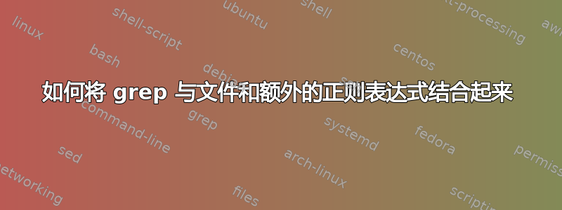 如何将 grep 与文件和额外的正则表达式结合起来