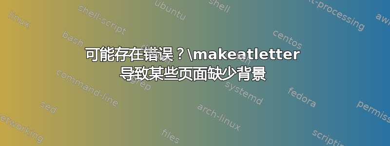 可能存在错误？\makeatletter 导致某些页面缺少背景