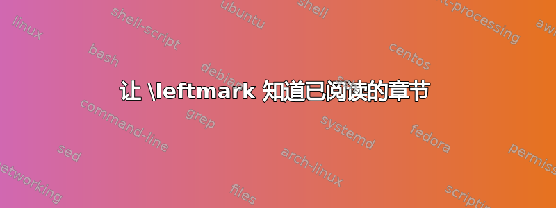 让 \leftmark 知道已阅读的章节