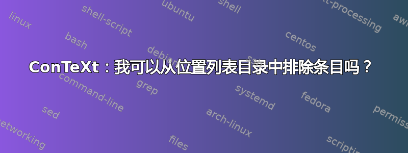 ConTeXt：我可以从位置列表目录中排除条目吗？