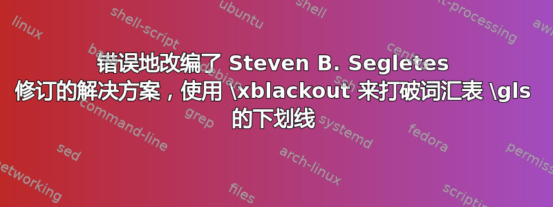 错误地改编了 Steven B. Segletes 修订的解决方案，使用 \xblackout 来打破词汇表 \gls 的下划线