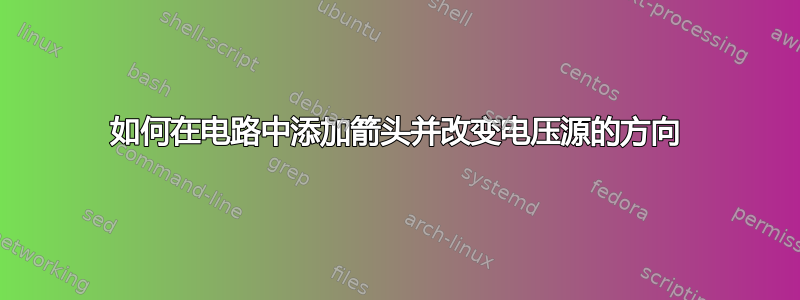 如何在电路中添加箭头并改变电压源的方向